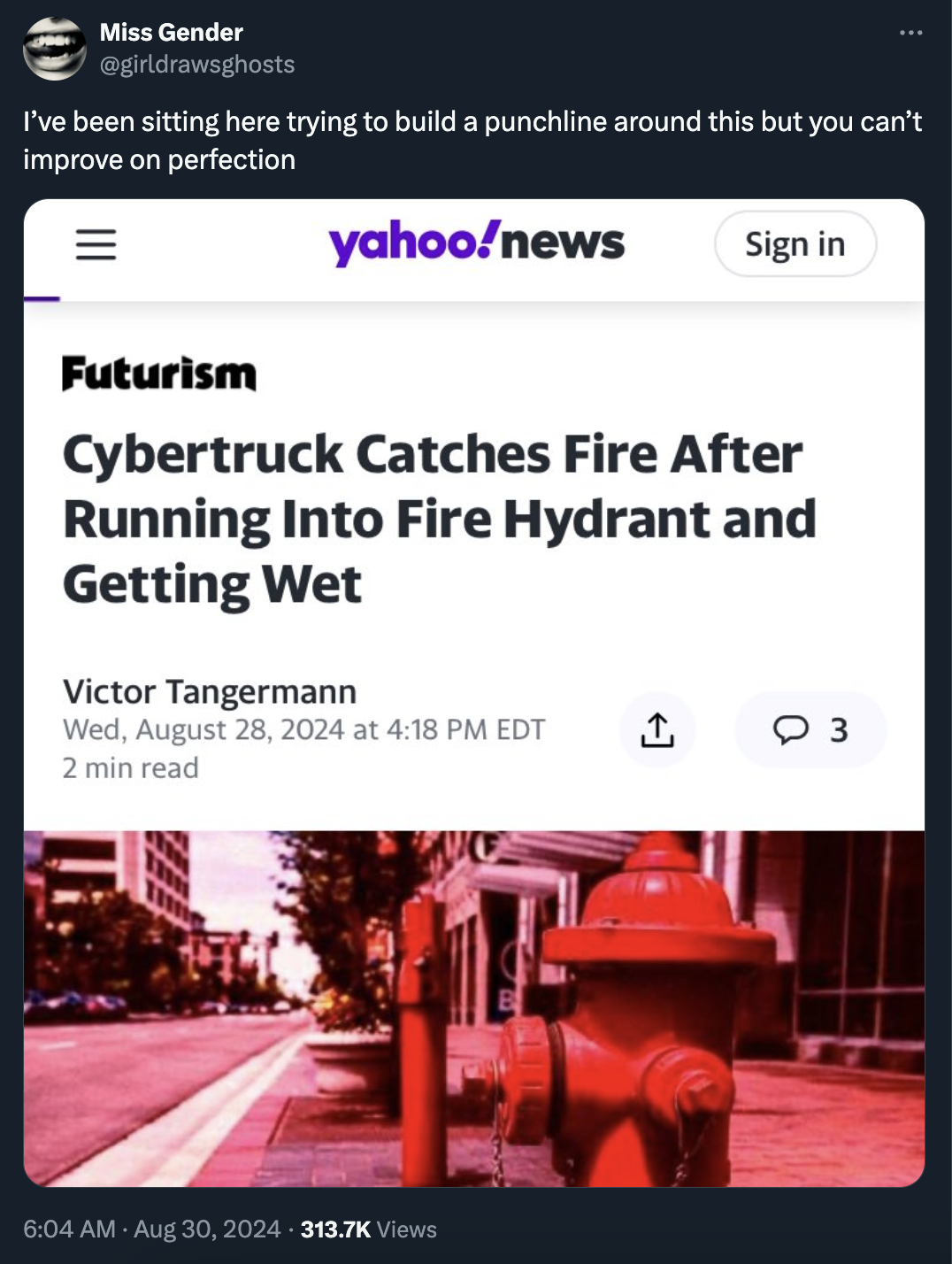 screenshot - Miss Gender I've been sitting here trying to build a punchline around this but you can't improve on perfection Futurism yahoonews Sign in Cybertruck Catches Fire After Running Into Fire Hydrant and Getting Wet Victor Tangermann Wed, at Edt 1 